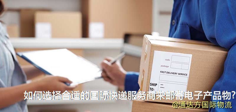 如何選擇合適的國際快遞服務商來郵寄電子產品物? 如何選擇合適的國際快遞服務商來郵寄電子產品物?
