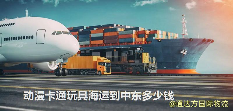 動漫卡通玩具海運到中東多少錢 動漫卡通玩具海運到中東多少錢