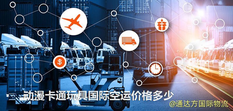 動(dòng)漫卡通玩具國際空運(yùn)價(jià)格多少 動(dòng)漫卡通玩具國際空運(yùn)價(jià)格多少