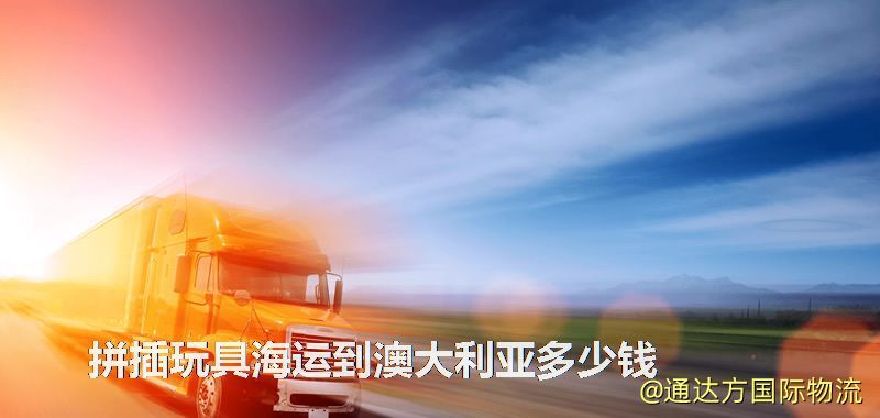 拼插玩具海運到澳大利亞多少錢 拼插玩具海運到澳大利亞多少錢